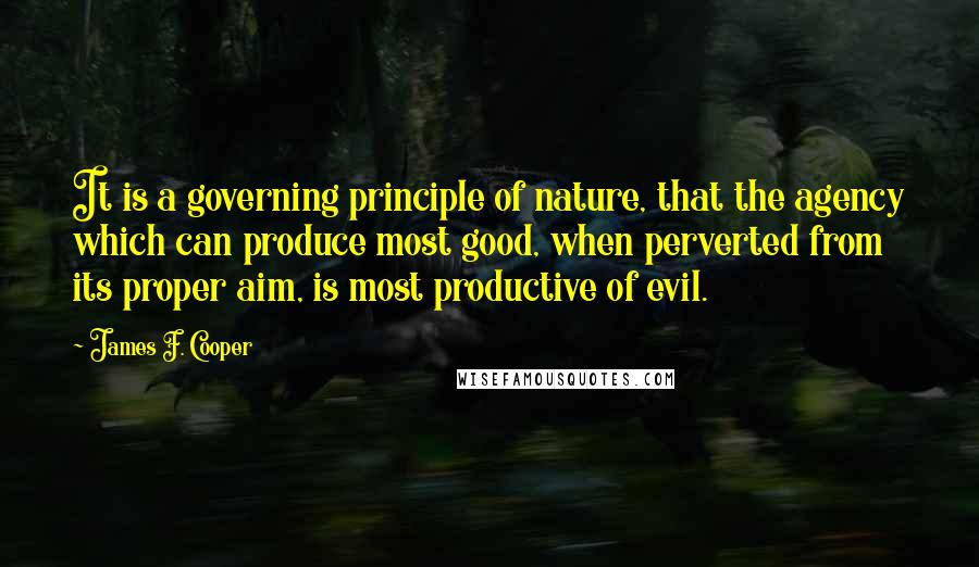 James F. Cooper Quotes: It is a governing principle of nature, that the agency which can produce most good, when perverted from its proper aim, is most productive of evil.