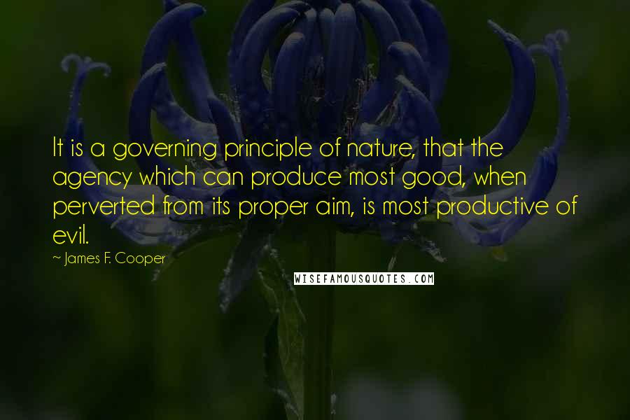 James F. Cooper Quotes: It is a governing principle of nature, that the agency which can produce most good, when perverted from its proper aim, is most productive of evil.