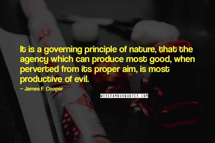 James F. Cooper Quotes: It is a governing principle of nature, that the agency which can produce most good, when perverted from its proper aim, is most productive of evil.