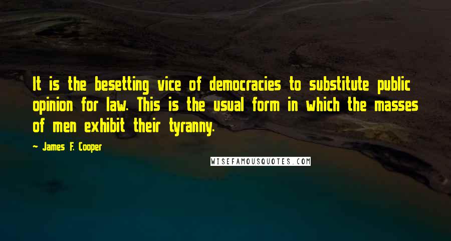 James F. Cooper Quotes: It is the besetting vice of democracies to substitute public opinion for law. This is the usual form in which the masses of men exhibit their tyranny.
