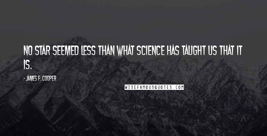 James F. Cooper Quotes: No star seemed less than what science has taught us that it is.