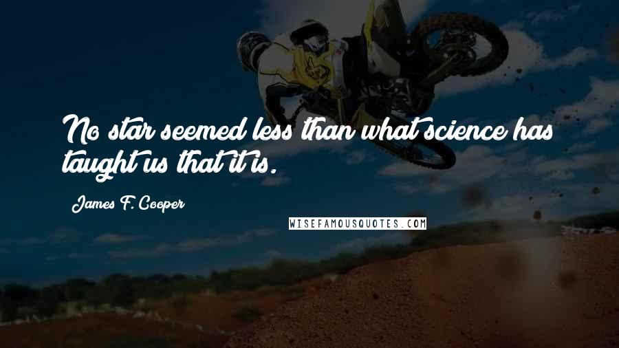 James F. Cooper Quotes: No star seemed less than what science has taught us that it is.