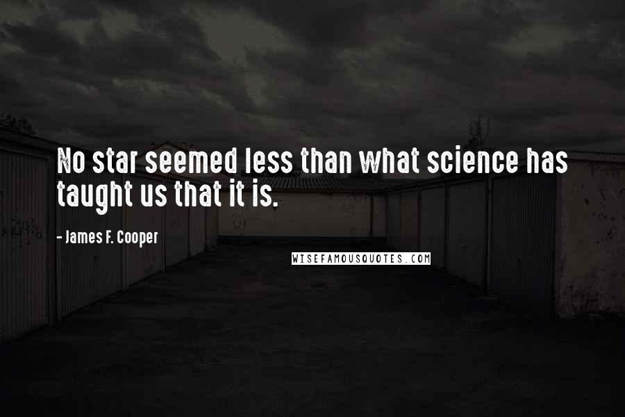 James F. Cooper Quotes: No star seemed less than what science has taught us that it is.