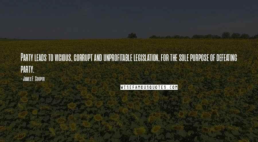 James F. Cooper Quotes: Party leads to vicious, corrupt and unprofitable legislation, for the sole purpose of defeating party.