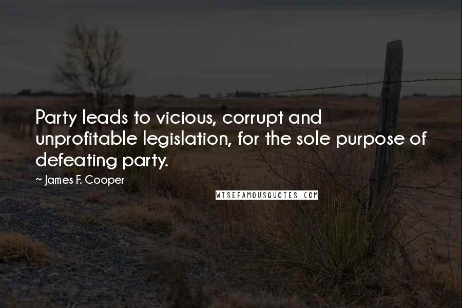 James F. Cooper Quotes: Party leads to vicious, corrupt and unprofitable legislation, for the sole purpose of defeating party.