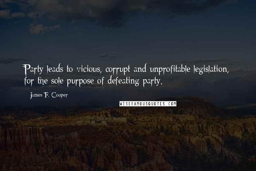 James F. Cooper Quotes: Party leads to vicious, corrupt and unprofitable legislation, for the sole purpose of defeating party.