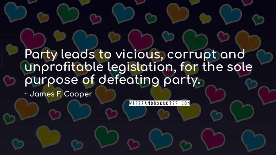 James F. Cooper Quotes: Party leads to vicious, corrupt and unprofitable legislation, for the sole purpose of defeating party.