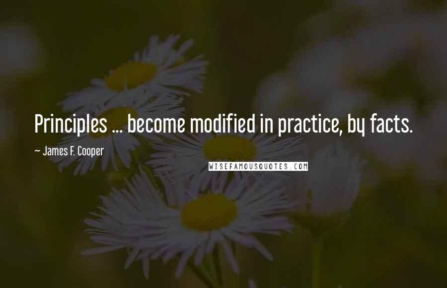 James F. Cooper Quotes: Principles ... become modified in practice, by facts.
