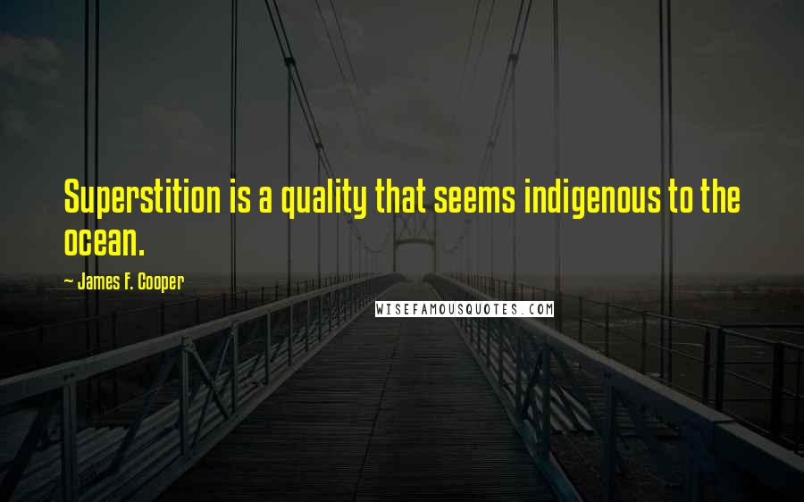 James F. Cooper Quotes: Superstition is a quality that seems indigenous to the ocean.
