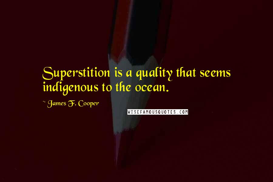 James F. Cooper Quotes: Superstition is a quality that seems indigenous to the ocean.