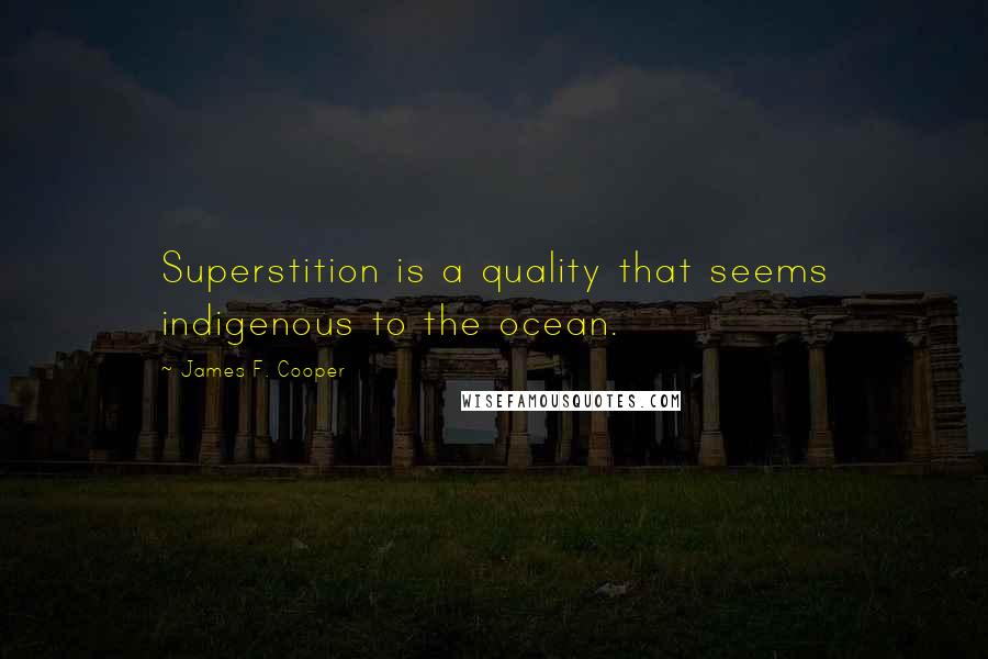 James F. Cooper Quotes: Superstition is a quality that seems indigenous to the ocean.