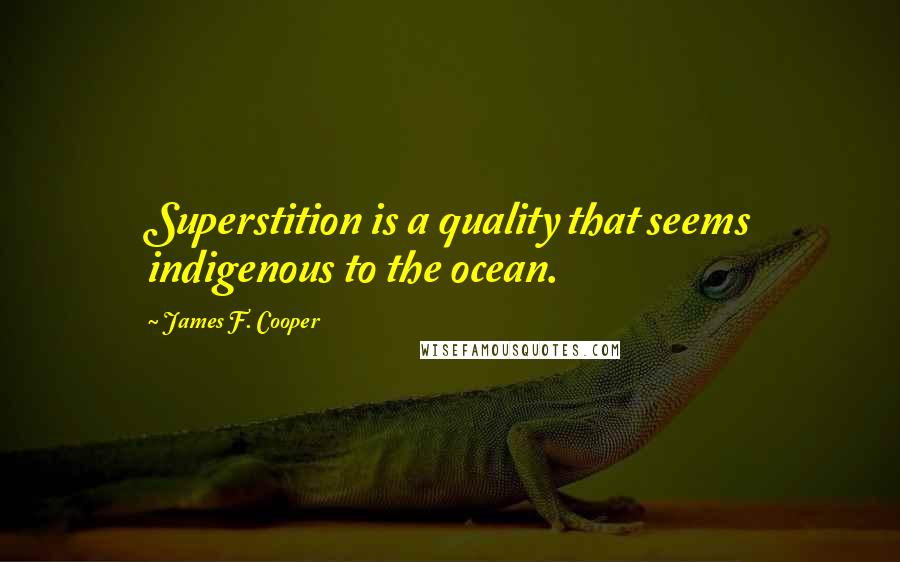 James F. Cooper Quotes: Superstition is a quality that seems indigenous to the ocean.