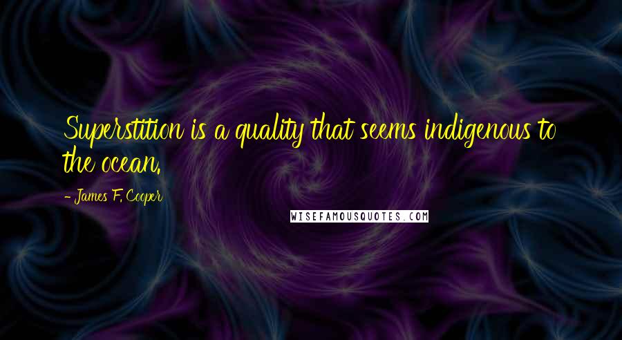 James F. Cooper Quotes: Superstition is a quality that seems indigenous to the ocean.