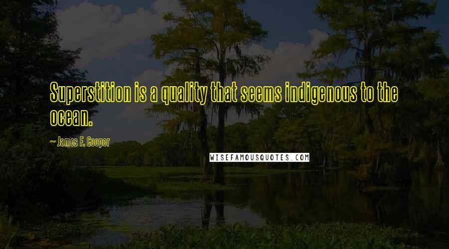 James F. Cooper Quotes: Superstition is a quality that seems indigenous to the ocean.
