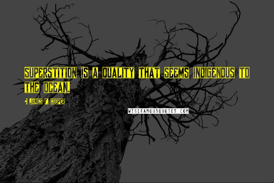 James F. Cooper Quotes: Superstition is a quality that seems indigenous to the ocean.