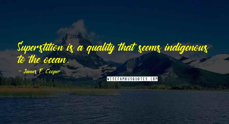 James F. Cooper Quotes: Superstition is a quality that seems indigenous to the ocean.