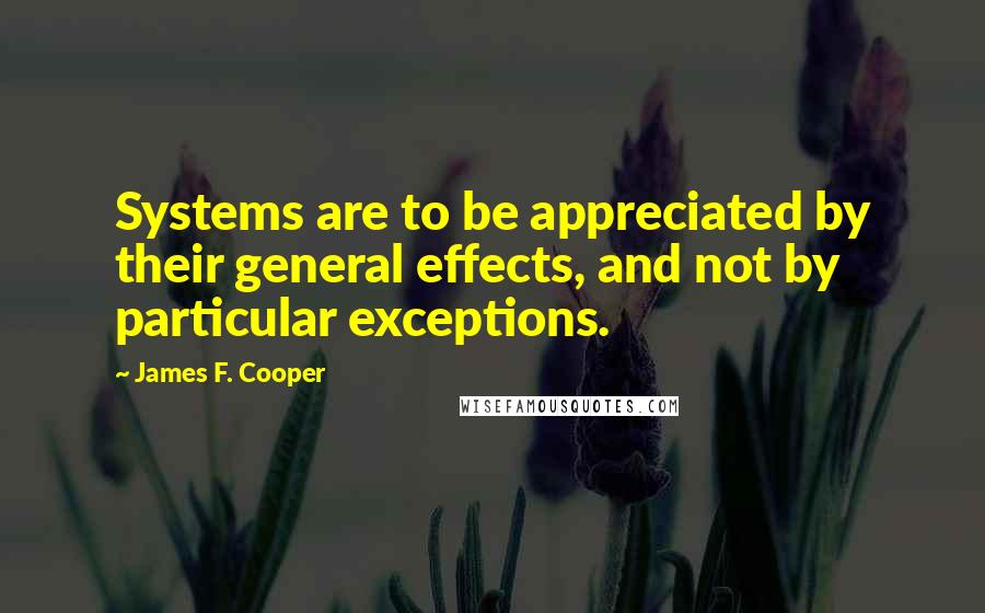 James F. Cooper Quotes: Systems are to be appreciated by their general effects, and not by particular exceptions.