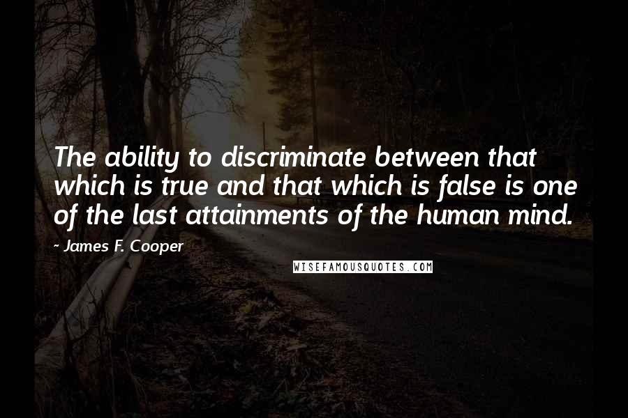 James F. Cooper Quotes: The ability to discriminate between that which is true and that which is false is one of the last attainments of the human mind.