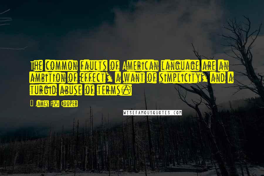 James F. Cooper Quotes: The common faults of American language are an ambition of effect, a want of simplicity, and a turgid abuse of terms.