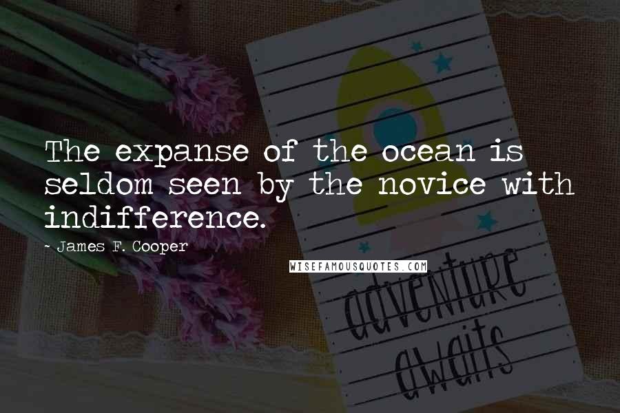 James F. Cooper Quotes: The expanse of the ocean is seldom seen by the novice with indifference.