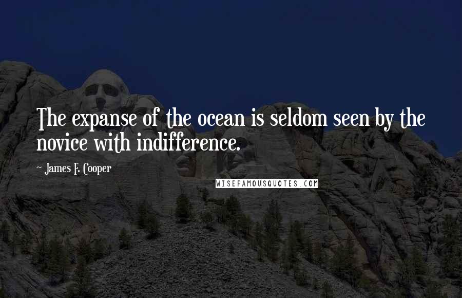 James F. Cooper Quotes: The expanse of the ocean is seldom seen by the novice with indifference.