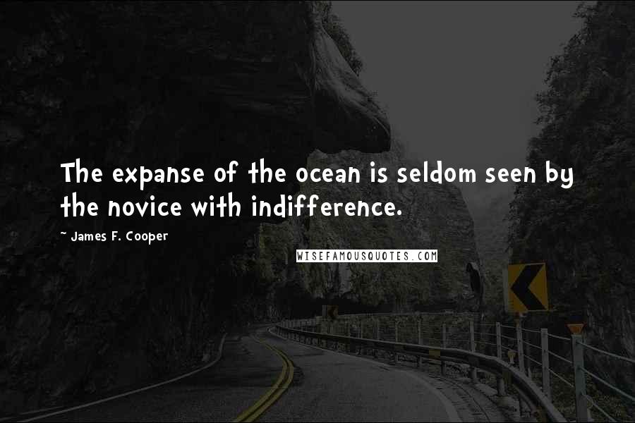 James F. Cooper Quotes: The expanse of the ocean is seldom seen by the novice with indifference.