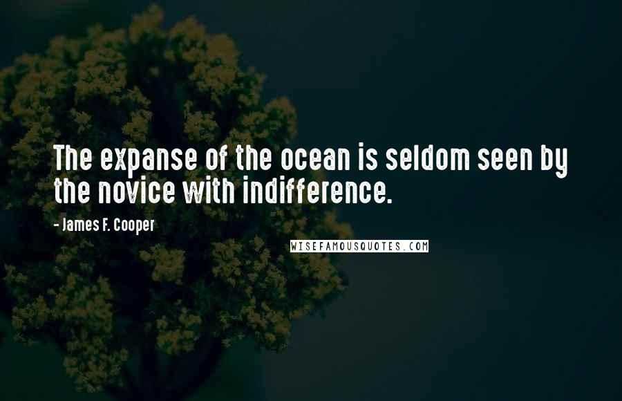 James F. Cooper Quotes: The expanse of the ocean is seldom seen by the novice with indifference.