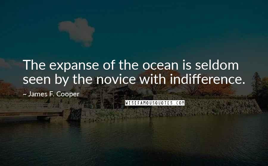 James F. Cooper Quotes: The expanse of the ocean is seldom seen by the novice with indifference.