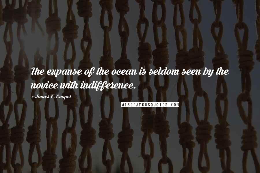 James F. Cooper Quotes: The expanse of the ocean is seldom seen by the novice with indifference.