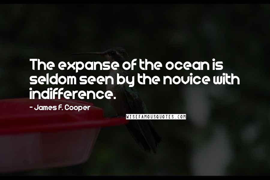 James F. Cooper Quotes: The expanse of the ocean is seldom seen by the novice with indifference.