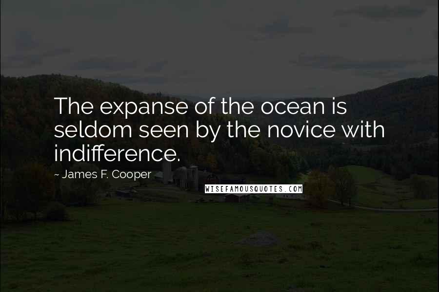 James F. Cooper Quotes: The expanse of the ocean is seldom seen by the novice with indifference.