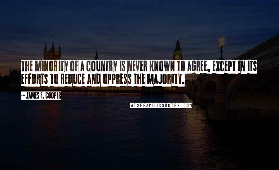 James F. Cooper Quotes: The minority of a country is never known to agree, except in its efforts to reduce and oppress the majority.