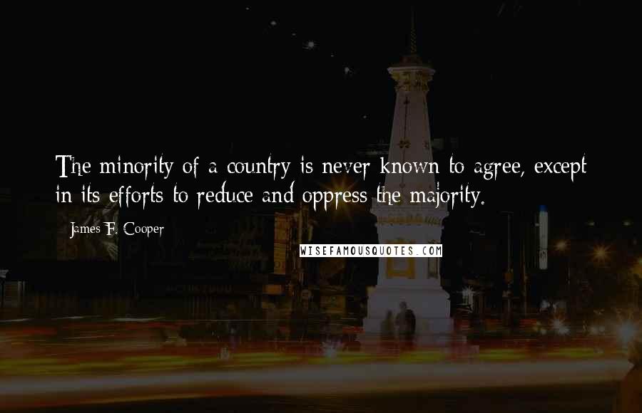 James F. Cooper Quotes: The minority of a country is never known to agree, except in its efforts to reduce and oppress the majority.