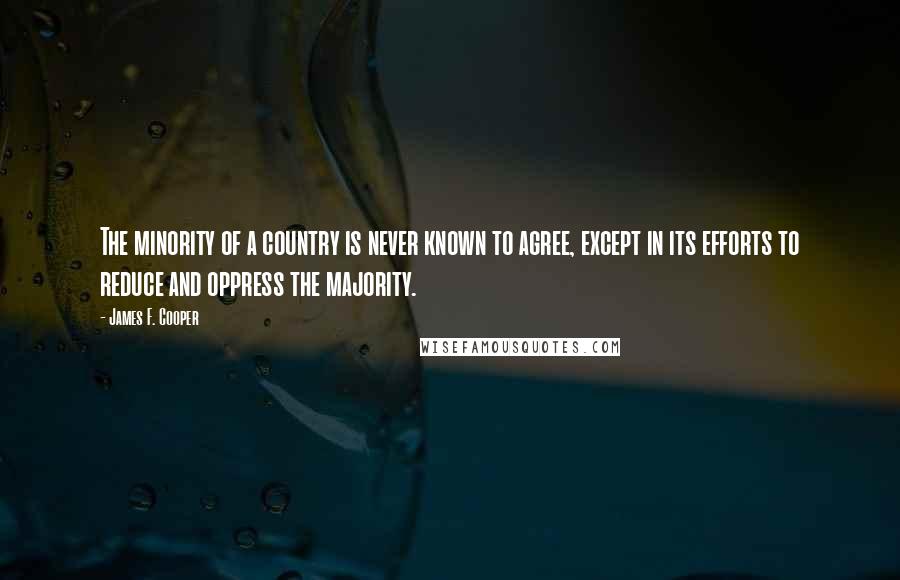 James F. Cooper Quotes: The minority of a country is never known to agree, except in its efforts to reduce and oppress the majority.