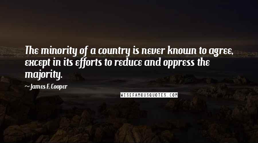 James F. Cooper Quotes: The minority of a country is never known to agree, except in its efforts to reduce and oppress the majority.