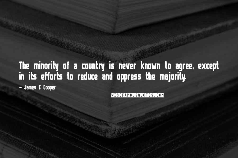 James F. Cooper Quotes: The minority of a country is never known to agree, except in its efforts to reduce and oppress the majority.