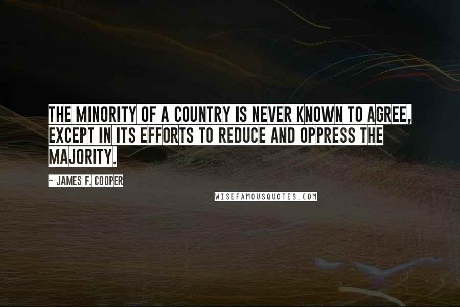 James F. Cooper Quotes: The minority of a country is never known to agree, except in its efforts to reduce and oppress the majority.