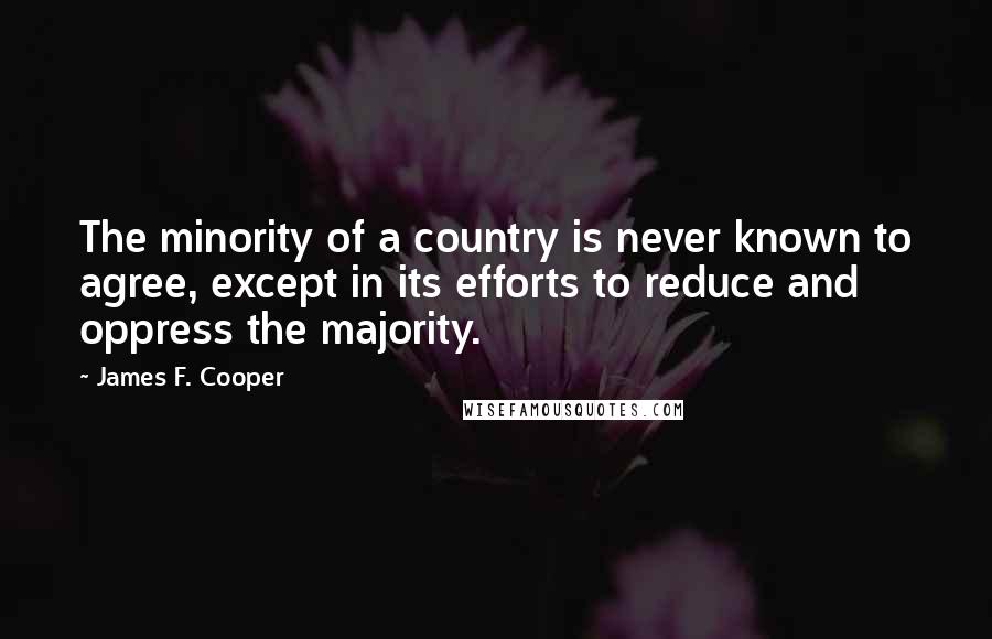 James F. Cooper Quotes: The minority of a country is never known to agree, except in its efforts to reduce and oppress the majority.