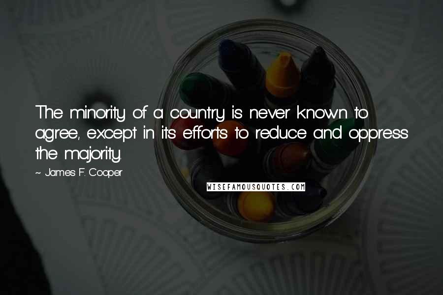 James F. Cooper Quotes: The minority of a country is never known to agree, except in its efforts to reduce and oppress the majority.