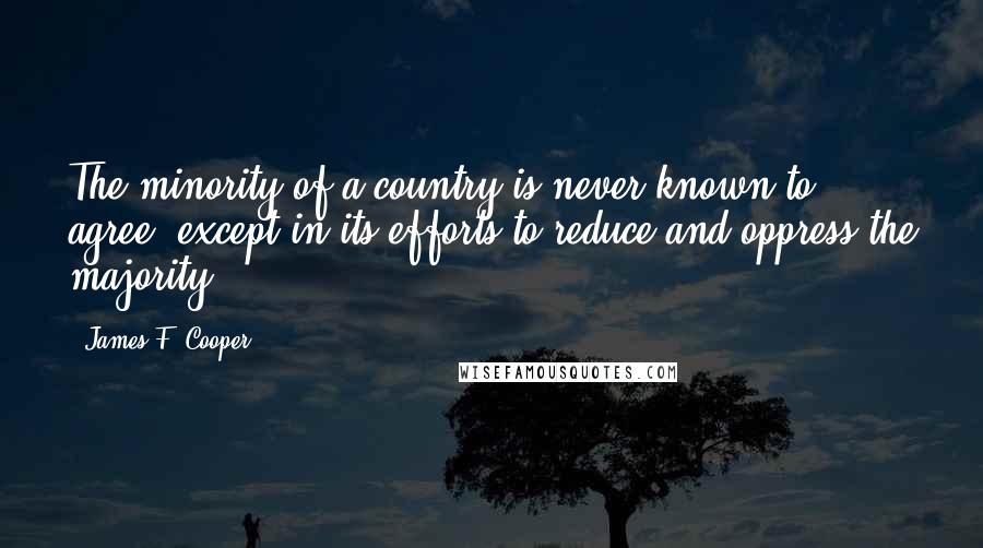 James F. Cooper Quotes: The minority of a country is never known to agree, except in its efforts to reduce and oppress the majority.