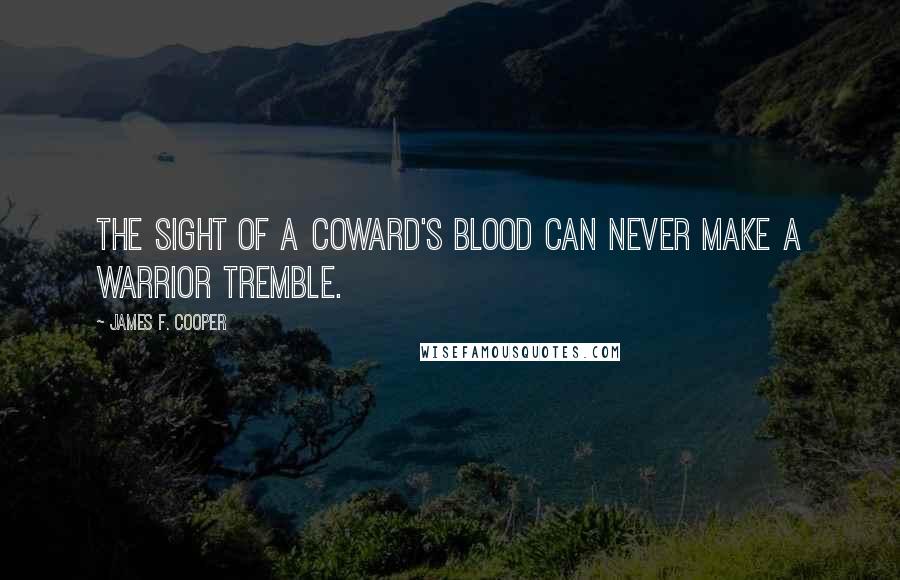 James F. Cooper Quotes: The sight of a coward's blood can never make a warrior tremble.