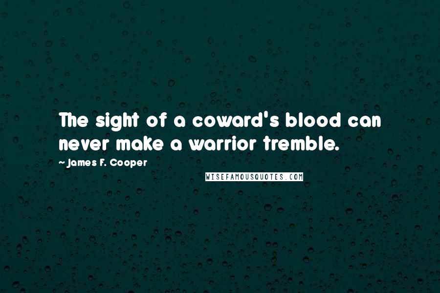 James F. Cooper Quotes: The sight of a coward's blood can never make a warrior tremble.