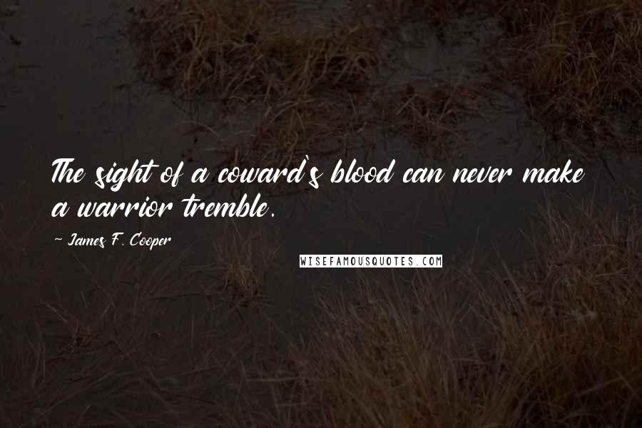 James F. Cooper Quotes: The sight of a coward's blood can never make a warrior tremble.