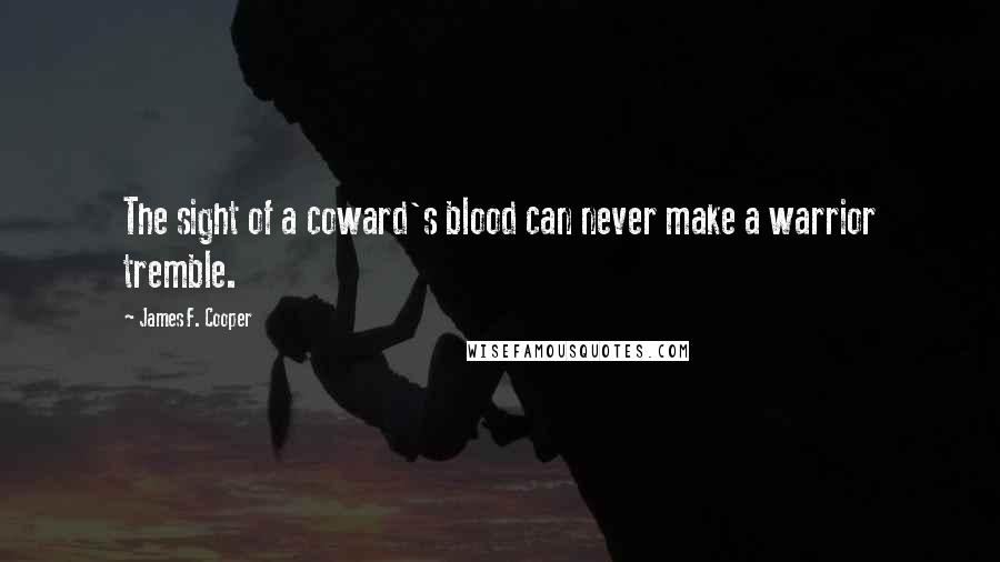 James F. Cooper Quotes: The sight of a coward's blood can never make a warrior tremble.