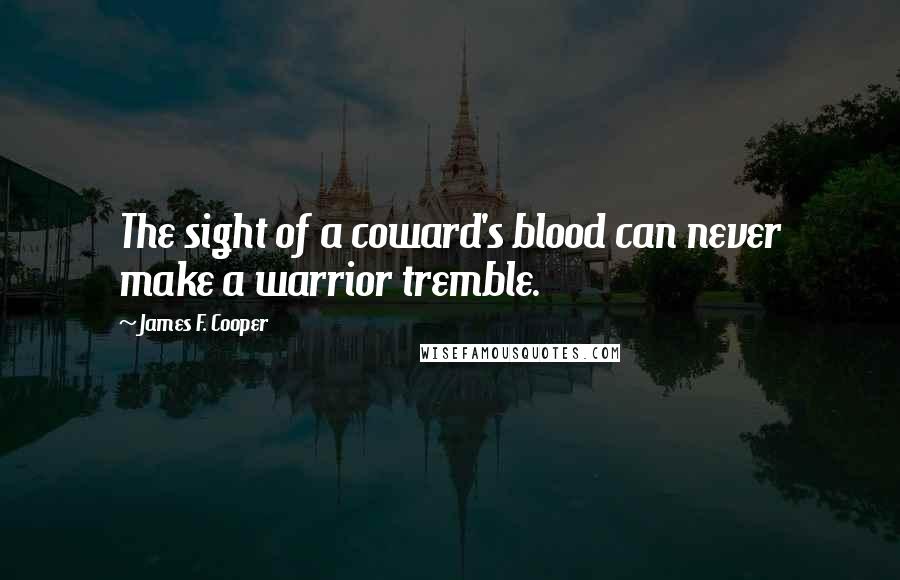 James F. Cooper Quotes: The sight of a coward's blood can never make a warrior tremble.