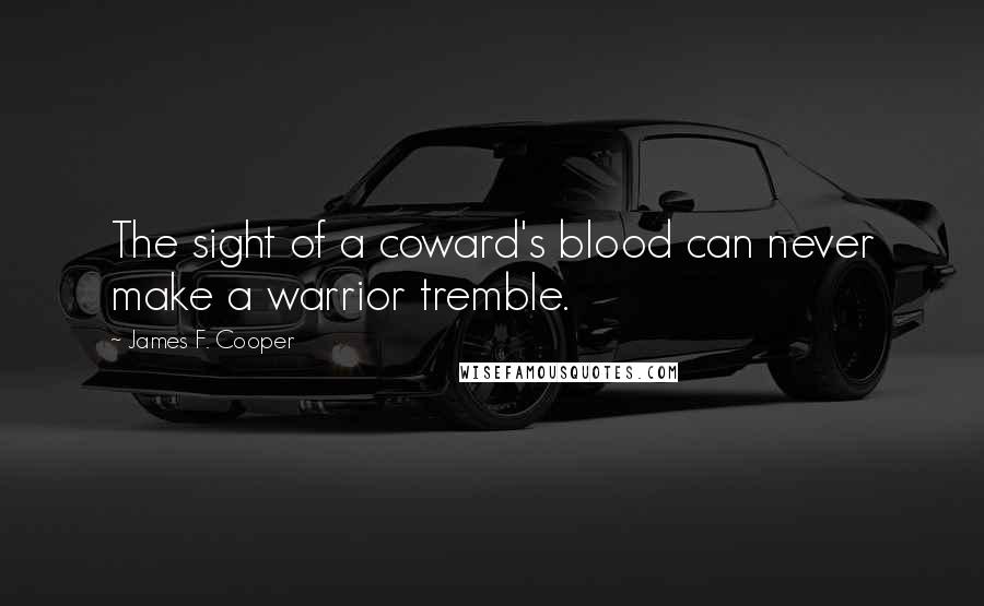 James F. Cooper Quotes: The sight of a coward's blood can never make a warrior tremble.