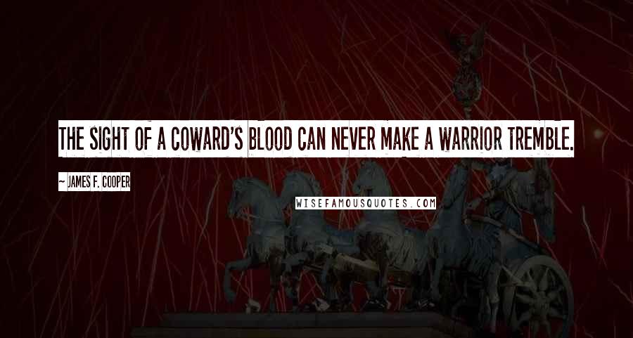 James F. Cooper Quotes: The sight of a coward's blood can never make a warrior tremble.