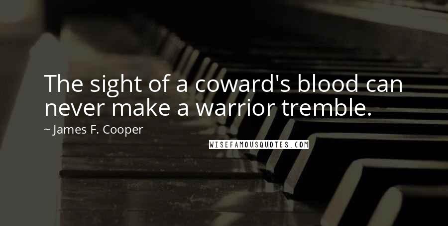 James F. Cooper Quotes: The sight of a coward's blood can never make a warrior tremble.