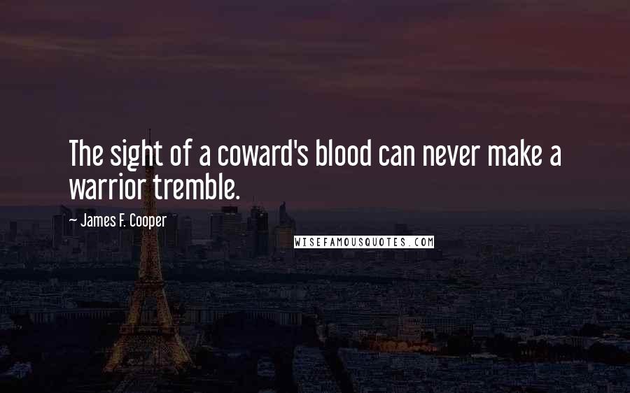 James F. Cooper Quotes: The sight of a coward's blood can never make a warrior tremble.