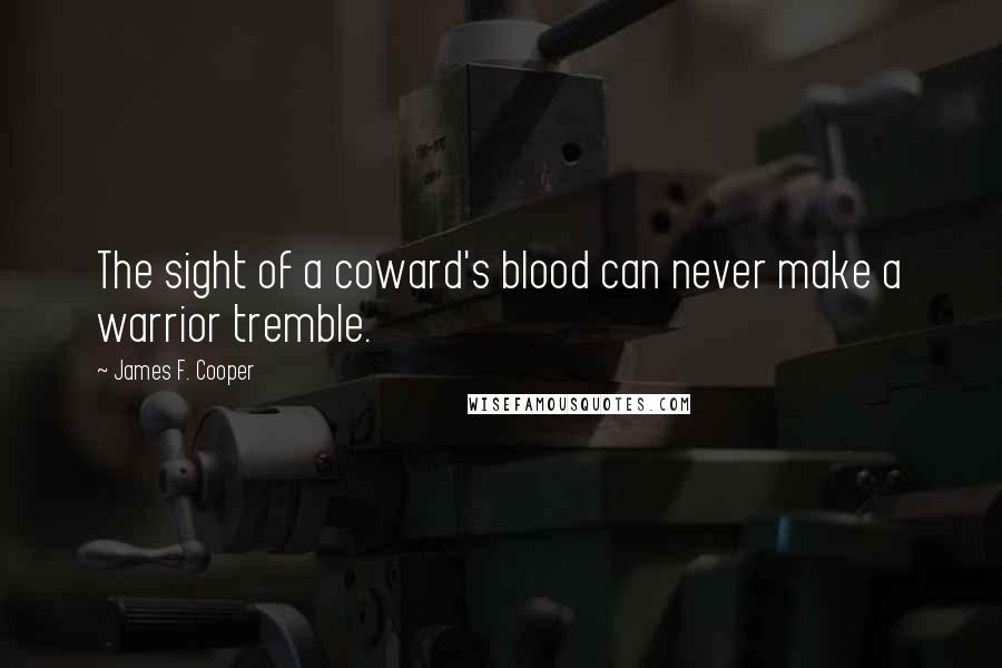 James F. Cooper Quotes: The sight of a coward's blood can never make a warrior tremble.